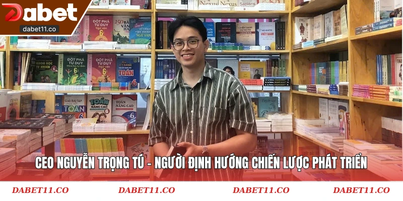 CEO Nguyễn Trọng Tú - người định hướng chiến lược phát triển