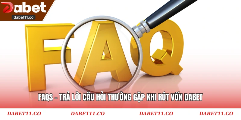 FAQs - Trả lời câu hỏi thường gặp khi rút vốn Dabet